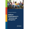 A Study Guide for William Shakespeare's "Antony and Cleopatra"
