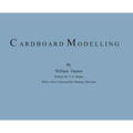 Cardboard Modelling: A Manual With Full Working Drawings and Instructions