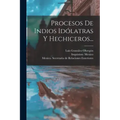 Procesos De Indios Idólatras Y Hechiceros...