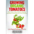 Growing Organic Tomatoes: Your Seeds to Sauce Guide to Growing, Canning, & Preserving Your Own Tomatoes