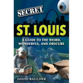 Secret St. Louis: A Guide to the Weird, Wonderful, and Obscure