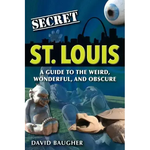Secret St. Louis: A Guide to the Weird, Wonderful, and Obscure