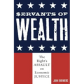 Servants of Wealth: The Right's Assault on Economic Justice