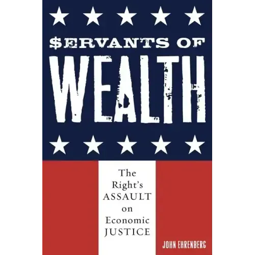 Servants of Wealth: The Right's Assault on Economic Justice