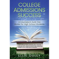 College Admissions Success: A Counselor's Sure-Fire Guide For High School Students