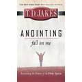 Anointing: Fall on Me: Accessing the Power of the Holy Spirit