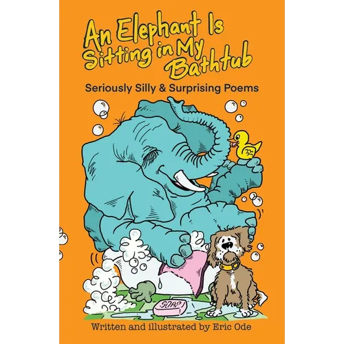 An Elephant Is Sitting in My Bathtub: Seriously Silly & Surprising Poems