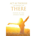 ACT as Though I Am Already, There I Am: Power of the Spoken Word