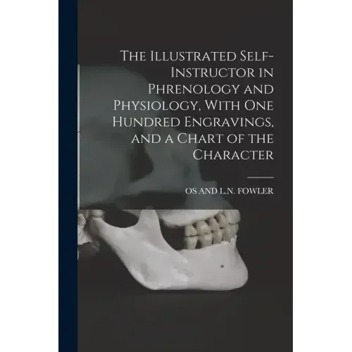 The Illustrated Self-Instructor in Phrenology and Physiology, With One Hundred Engravings, and a Chart of the Character