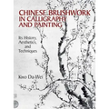 Chinese Brushwork in Calligraphy and Painting: Its History, Aesthetics, and Techniques