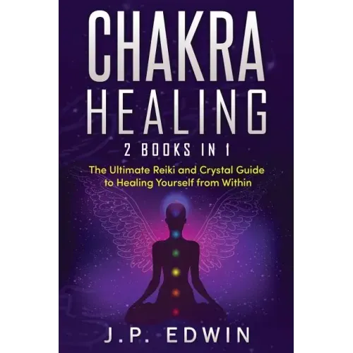 Chakra Healing: 2 Books in 1 - The Ultimate Reiki and Crystal Guide to Healing Yourself from Within