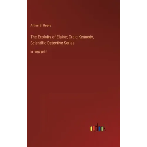 The Exploits of Elaine; Craig Kennedy, Scientific Detective Series: in large print