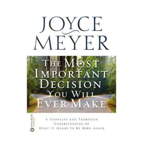 The Most Important Decision You Will Ever Make: A Complete and Thorough Understanding of What It Means to Be Born Again