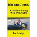 Who Says I Can't?: A Guide to Living Well with COPD