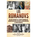 Los Romanovs: Una guía fascinante de la dinastía Romanov que gobernó Rusia desde 1613 hasta la Revolución rusa y la vida de Nicolás
