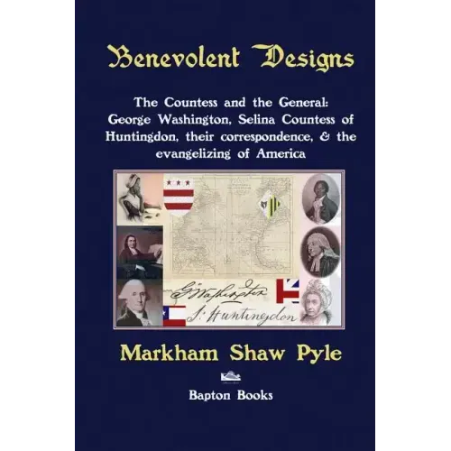 Benevolent Designs: The Countess and the General: George Washington, Selina Countess of Huntingdon, their correspondence, & the evangelizing of Americ