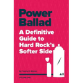 Power Ballad: A Definitive Guide to Hard Rock's Softer Side Volume One