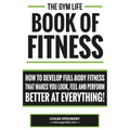 Gym Life Book of Fitness: How To Develop Full-Body Fitness That Makes You Look, Feel and Perform Better at Everything!