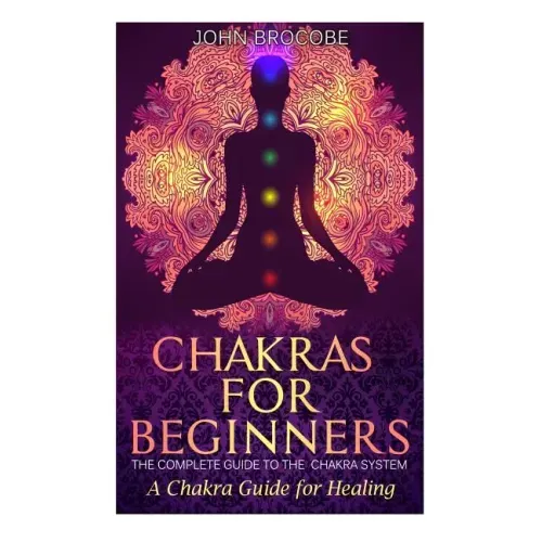 Chakras: Chakras for Beginners: The Complete Guide to the Chakra System: A Chakra Guide for Healing