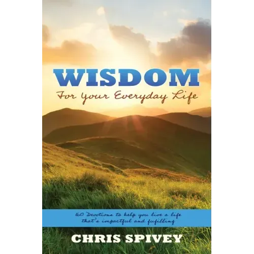 Wisdom for Your Everyday Life: 160 Devotions to Help You Live a Life That's Impactful and Fulfilling