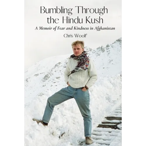 Bumbling Through the Hindu Kush: A Memoir of Fear and Kindness in Afghanistan