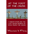 At the Foot of the Cross: A Meditation on the Seven Last Words of Jesus from the Cross