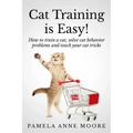 Cat Training Is Easy!: How to train a cat, solve cat behavior problems and teach your cat tricks.