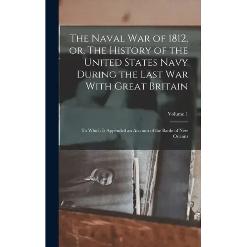 The Naval war of 1812, or, The History of the United States Navy During the Last war With Great Britain: To Which is Appended an Account of the Battle