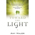 Toward the Light: Rescuing Spirits, Trapped Souls, and Earthbound Ghosts