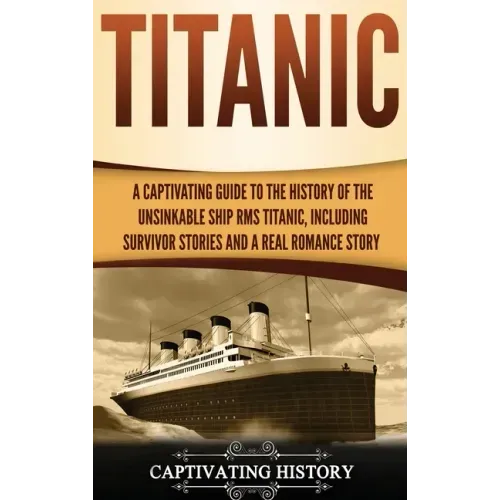 Titanic: A Captivating Guide to the History of the Unsinkable Ship RMS Titanic, Including Survivor Stories and a Real Romance Story