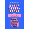 The Visual Guide To Extra Dimensions: Visualizing The Fourth Dimension, Higher-Dimensional Polytopes, And Curved Hypersurfaces