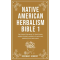 Native American Herbalism Bible 1: The Forgotten Book to Traditional Herbs of North America to Help and Improve Your Wellness