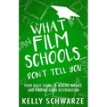What Film Schools Don't Tell You: Your Basic Guide to Making Movies and Finding Good Distribution