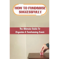 How To Fundraise Successfully: The Ultimate Guide To Organize A Fundraising Event: Fundraising Ask