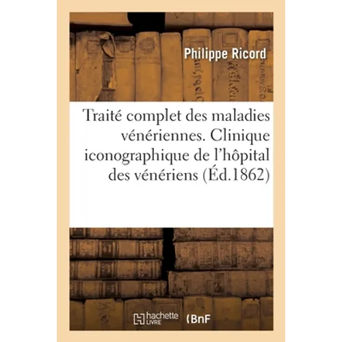 Traité Complet Des Maladies Vénériennes. Clinique Iconographique de l'Hôpital Des Vénériens: Recueil d'Observations, Suivies de Considérations Pratiqu