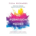 No Permission Needed: Unlock Your Leadership Potential and Eliminate Self-Doubt