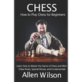 Chess: How to Play Chess for Beginners: Learn How to Master the Game of Chess and Win!: Chess Rules, Special Moves, and Fundamentals