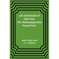 Life and Remains of John Clare, The "Northamptonshire Peasant Poet"