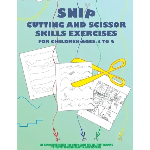 Snip - Cutting And Scissor Skills Exercises For Children Ages 3 To 5: Eye-hand coordination, fine motor skills and dexterity training to prepare for k