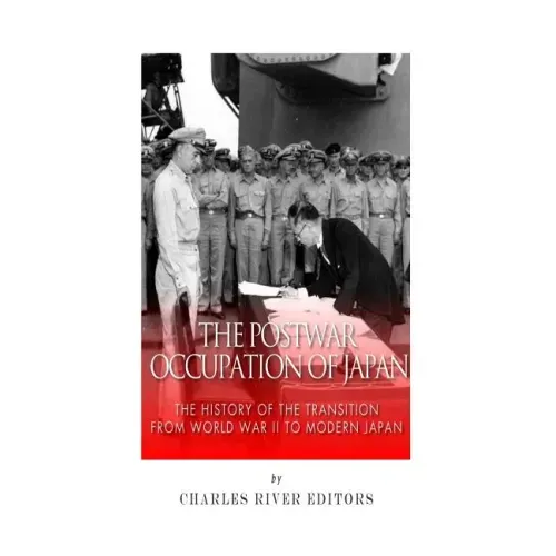 The Postwar Occupation of Japan: The History of the Transition from World War II to Modern Japan