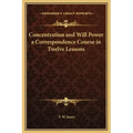 Concentration and Will Power a Correspondence Course in Twelve Lessons