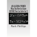 An Algebra Primer: What You Need to Know BEFORE You Can Solve for X