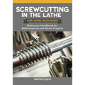 Screwcutting in the Lathe for Home Machinists: Reference Handbook for Both Imperial and Metric Projects