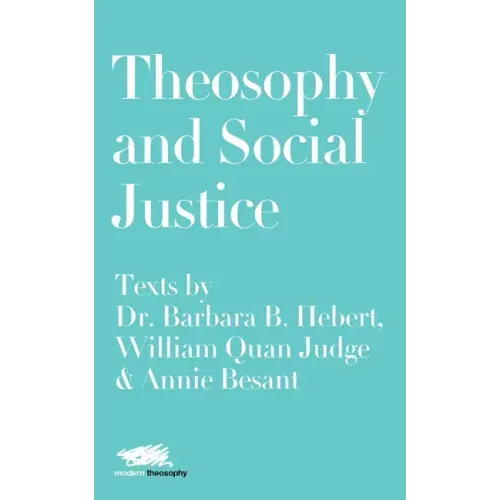 Theosophy and Social Justice: Texts by Dr. Barbara B. Hebert, William Quan Judge & Annie Besant