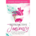 Retroactive Jealousy: A Guide To Transforming Your Pain Into Power