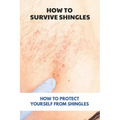 How To Survive Shingles: How To Protect Yourself From Shingles: How To Speed Up Shingles Recovery