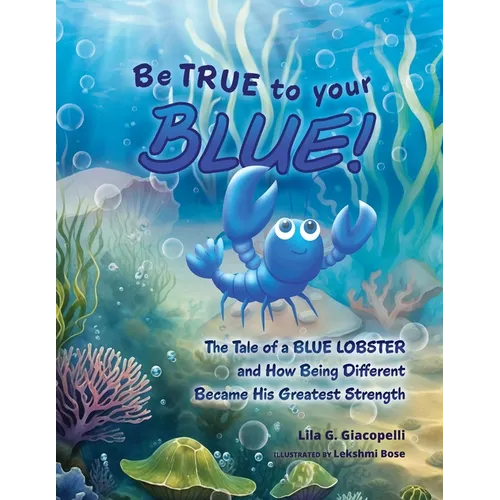 Be True to Your Blue: The Tale of a Blue Lobster and How Being Different Became His Greatest Strength