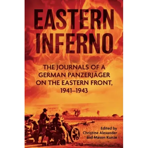 Eastern Inferno: The Journals of a German Panzerjäger on the Eastern Front, 1941-43