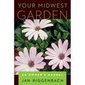 Your Midwest Garden: An Owner's Manual
