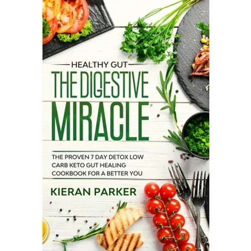 Healthy Gut: THE DIGESTIVE MIRACLE - The Proven 7 Day Detox Low Carb Keto Gut Healing Cookbook For A Better You